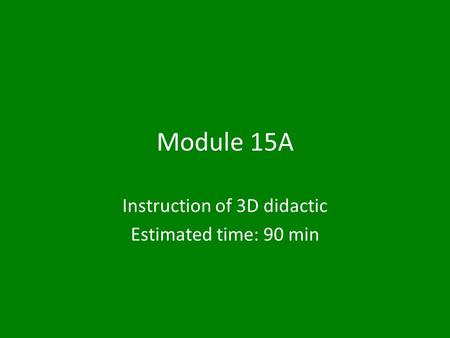Module 15A Instruction of 3D didactic Estimated time: 90 min.