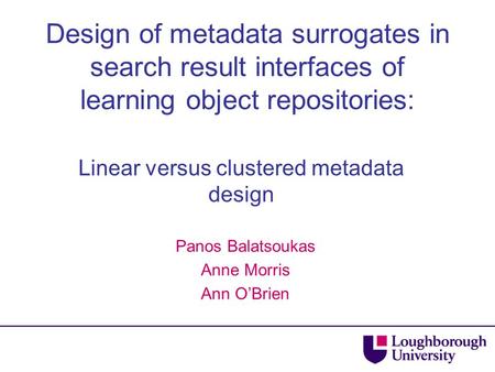Design of metadata surrogates in search result interfaces of learning object repositories: Linear versus clustered metadata design Panos Balatsoukas Anne.