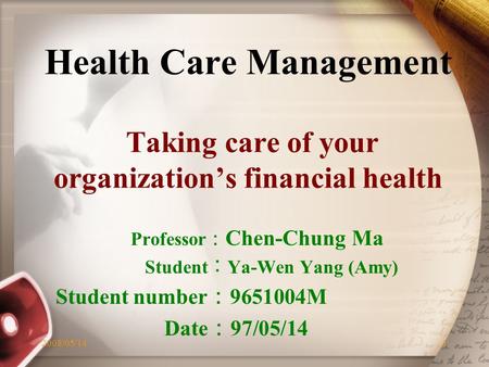 2008/05/141 Health Care Management Taking care of your organization’s financial health Professor ： Chen-Chung Ma Student ︰ Ya-Wen Yang (Amy) Student number.
