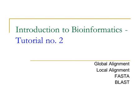 Introduction to Bioinformatics - Tutorial no. 2 Global Alignment Local Alignment FASTA BLAST.