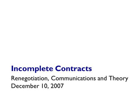 Incomplete Contracts Renegotiation, Communications and Theory December 10, 2007.