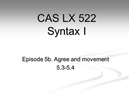 Episode 5b. Agree and movement 5.3-5.4 CAS LX 522 Syntax I.