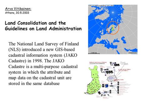 Arvo Vitikainen: Athens, 30.5.2003 Land Consolidation and the Guidelines on Land Administration The National Land Survey of Finland (NLS) introduced a.