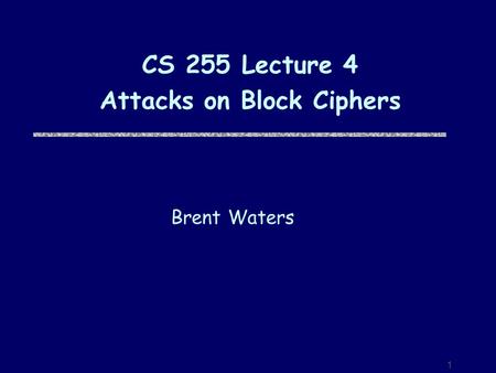 1 CS 255 Lecture 4 Attacks on Block Ciphers Brent Waters.