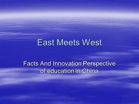 East Meets West Facts And Innovation Perspective of education in China.