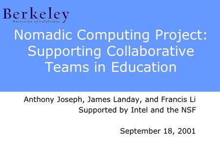 Nomadic Computing Project: Supporting Collaborative Teams in Education Anthony Joseph, James Landay, and Francis Li Supported by Intel and the NSF September.