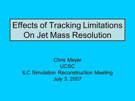 Effects of Tracking Limitations On Jet Mass Resolution Chris Meyer UCSC ILC Simulation Reconstruction Meeting July 3, 2007.