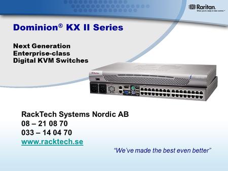 Dominion ® KX II Series Next Generation Enterprise-class Digital KVM Switches “We’ve made the best even better” RackTech Systems Nordic AB 08 – 21 08 70.