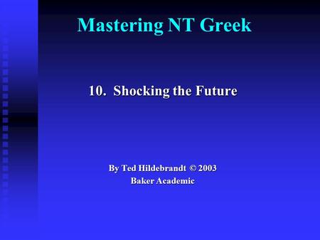 Mastering NT Greek 10. Shocking the Future By Ted Hildebrandt © 2003 Baker Academic.