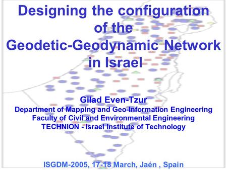 Designing the configuration of the Geodetic-Geodynamic Network in Israel Gilad Even-Tzur Department of Mapping and Geo-Information Engineering Faculty.