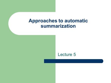 Approaches to automatic summarization Lecture 5. Types of summaries Extracts – Sentences from the original document are displayed together to form a summary.