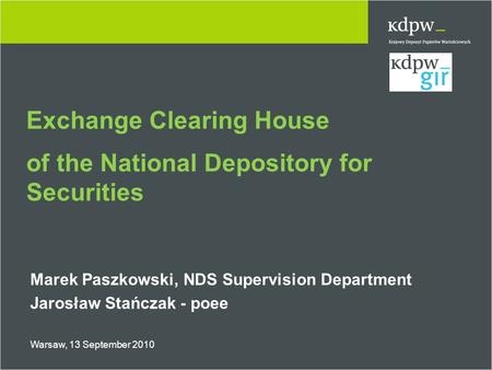 Exchange Clearing House of the National Depository for Securities Marek Paszkowski, NDS Supervision Department Jarosław Stańczak - poee Warsaw, 13 September.