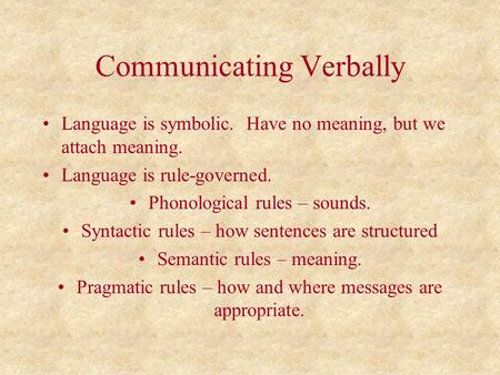 Communicating Verbally Language is symbolic. Have no meaning, but we attach meaning. Language is rule-governed. Phonological rules – sounds. Syntactic.