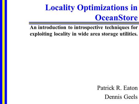 Locality Optimizations in OceanStore Patrick R. Eaton Dennis Geels An introduction to introspective techniques for exploiting locality in wide area storage.