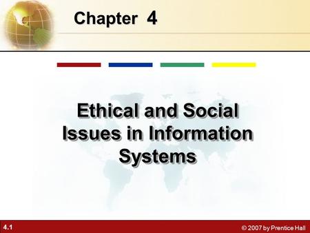 4.1 © 2007 by Prentice Hall 4 Chapter Ethical and Social Issues in Information Systems.