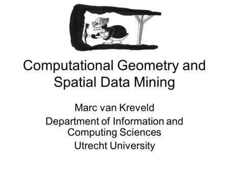 Computational Geometry and Spatial Data Mining Marc van Kreveld Department of Information and Computing Sciences Utrecht University.