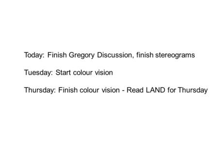 Today: Finish Gregory Discussion, finish stereograms Tuesday: Start colour vision Thursday: Finish colour vision - Read LAND for Thursday.
