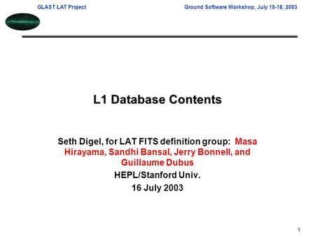 GLAST LAT ProjectGround Software Workshop, July 15-18, 2003 1 L1 Database Contents Seth Digel, for LAT FITS definition group: Masa Hirayama, Sandhi Bansal,