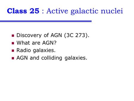Class 25 : Active galactic nuclei Discovery of AGN (3C 273). What are AGN? Radio galaxies. AGN and colliding galaxies.