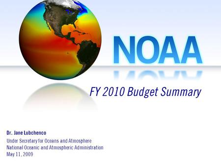 Dr. Jane Lubchenco Under Secretary for Oceans and Atmosphere National Oceanic and Atmospheric Administration May 11, 2009 FY 2010 Budget Summary.