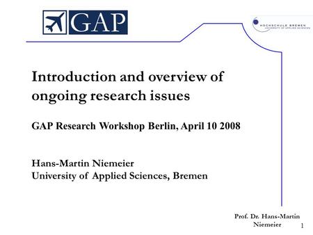 1 Prof. Dr. Hans-Martin Niemeier Introduction and overview of ongoing research issues GAP Research Workshop Berlin, April 10 2008 Hans-Martin Niemeier.