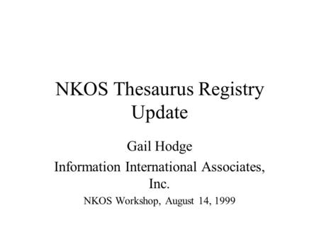 NKOS Thesaurus Registry Update Gail Hodge Information International Associates, Inc. NKOS Workshop, August 14, 1999.