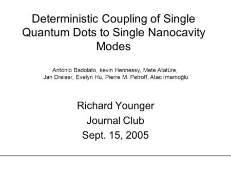 Deterministic Coupling of Single Quantum Dots to Single Nanocavity Modes Richard Younger Journal Club Sept. 15, 2005 Antonio Badolato, kevin Hennessy,