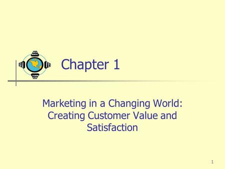 Chapter 1 Marketing in a Changing World: Creating Customer Value and Satisfaction.