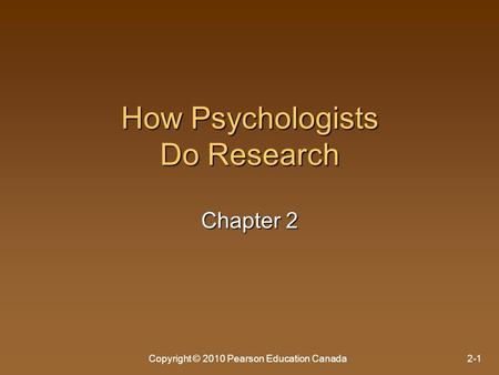 Copyright © 2010 Pearson Education Canada2-1 How Psychologists Do Research Chapter 2.