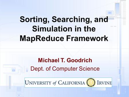 Sorting, Searching, and Simulation in the MapReduce Framework Michael T. Goodrich Dept. of Computer Science.