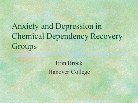 Anxiety and Depression in Chemical Dependency Recovery Groups Erin Brock Hanover College.