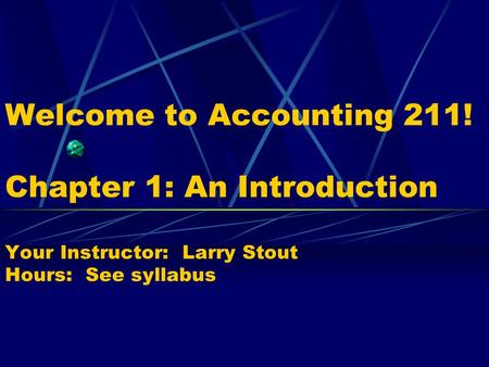 Welcome to Accounting 211! Chapter 1: An Introduction Your Instructor: Larry Stout Hours: See syllabus.