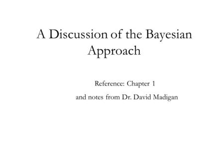 A Discussion of the Bayesian Approach Reference: Chapter 1 and notes from Dr. David Madigan.