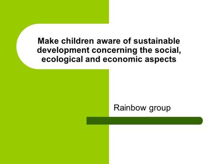 Make children aware of sustainable development concerning the social, ecological and economic aspects Rainbow group.