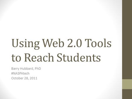 Using Web 2.0 Tools to Reach Students Barry Hubbard, PhD #NASPAtech October 28, 2011.