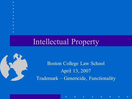 Intellectual Property Boston College Law School April 13, 2007 Trademark – Genericide, Functionality.