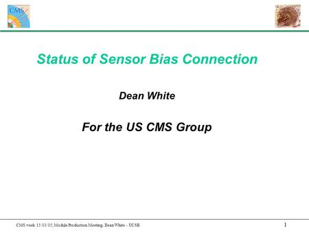 1 CMS week 15/03/05, Module Production Meeting, Dean White - UCSB Status of Sensor Bias Connection Dean White For the US CMS Group.