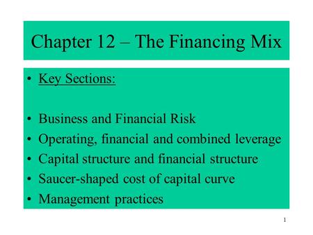 1 Chapter 12 – The Financing Mix Key Sections: Business and Financial Risk Operating, financial and combined leverage Capital structure and financial structure.