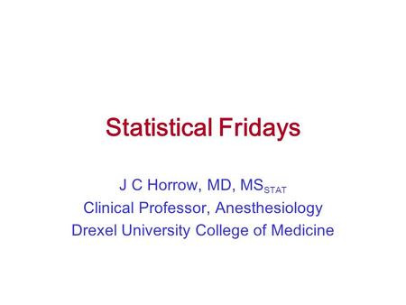 Statistical Fridays J C Horrow, MD, MSSTAT