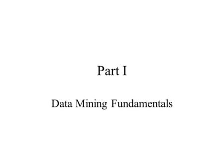 Part I Data Mining Fundamentals. Data Mining: A First View Chapter 1.