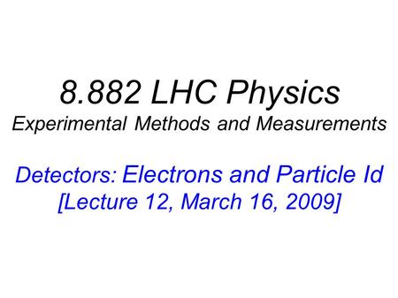 8.882 LHC Physics Experimental Methods and Measurements Detectors: Electrons and Particle Id [Lecture 12, March 16, 2009]