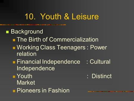 10. Youth & Leisure Background The Birth of Commercialization Working Class Teenagers : Power relation Financial Independence : Cultural Independence Youth.