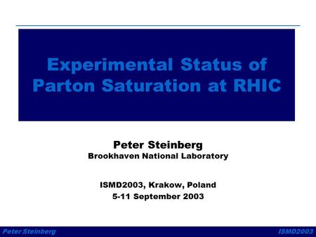 Peter SteinbergISMD2003 Experimental Status of Parton Saturation at RHIC Peter Steinberg Brookhaven National Laboratory ISMD2003, Krakow, Poland 5-11 September.