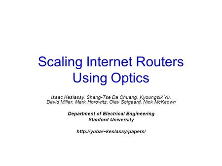 Scaling Internet Routers Using Optics Isaac Keslassy, Shang-Tse Da Chuang, Kyoungsik Yu, David Miller, Mark Horowitz, Olav Solgaard, Nick McKeown Department.