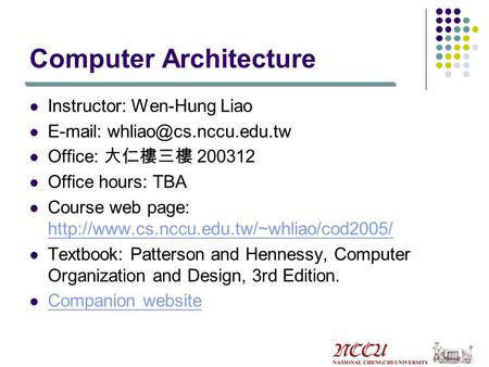 Computer Architecture Instructor: Wen-Hung Liao   Office: 大仁樓三樓 200312 Office hours: TBA Course web page: