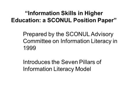 “Information Skills in Higher Education: a SCONUL Position Paper” Prepared by the SCONUL Advisory Committee on Information Literacy in 1999 Introduces.