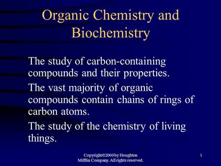 Copyright©2000 by Houghton Mifflin Company. All rights reserved. 1 Organic Chemistry and Biochemistry The study of carbon-containing compounds and their.