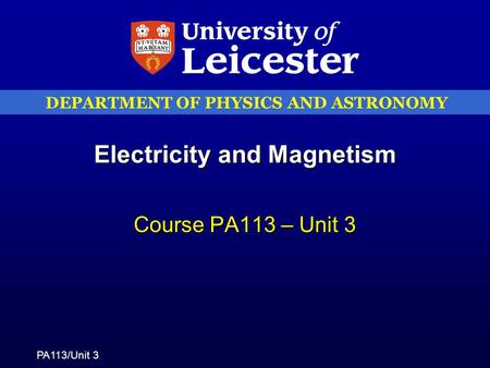 DEPARTMENT OF PHYSICS AND ASTRONOMY PA113/Unit 3 Electricity and Magnetism Course PA113 – Unit 3.