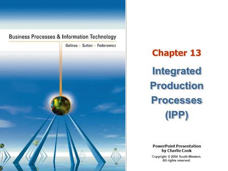 PowerPoint Presentation by Charlie Cook Copyright © 2004 South-Western. All rights reserved. Chapter 13 IntegratedProductionProcesses(IPP)IntegratedProductionProcesses(IPP)