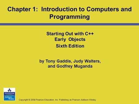 Copyright © 2008 Pearson Education, Inc. Publishing as Pearson Addison-Wesley Starting Out with C++ Early Objects Sixth Edition by Tony Gaddis, Judy Walters,
